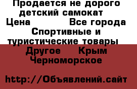 Продается не дорого детский самокат) › Цена ­ 2 000 - Все города Спортивные и туристические товары » Другое   . Крым,Черноморское